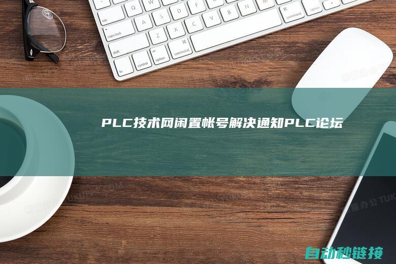 PLC技术网闲置帐号解决通知！|PLC论坛